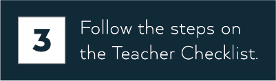 Follow the steps on the Teacher Checklist.